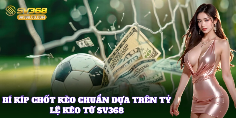 Kinh nghiệm chọn kèo chuẩn cho bet thủ